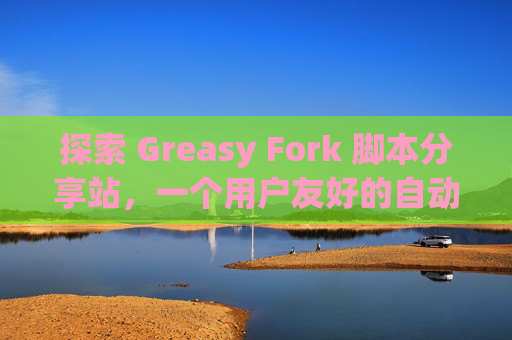 探索 Greasy Fork 脚本分享站，一个用户友好的自动化工具平台