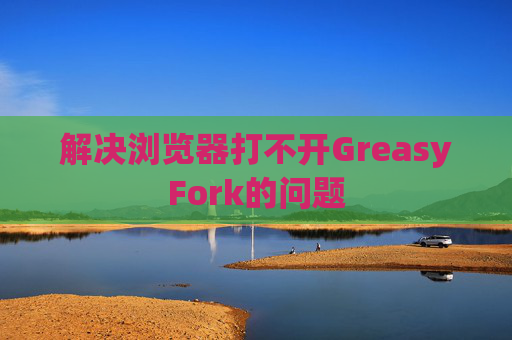 解决浏览器打不开GreasyFork的问题